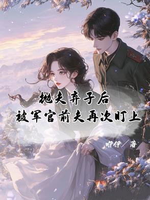 抛夫弃子后被军官前夫再次盯上咿伊
