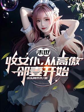 末世收女仆从高傲邻妻开始TXT