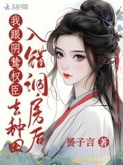 我跟阴鸷权臣去种田全文免费