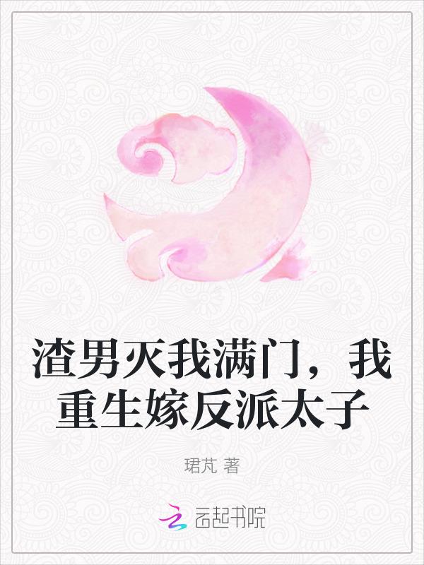 渣男灭我满门我重生嫁反派太子免费观看全集