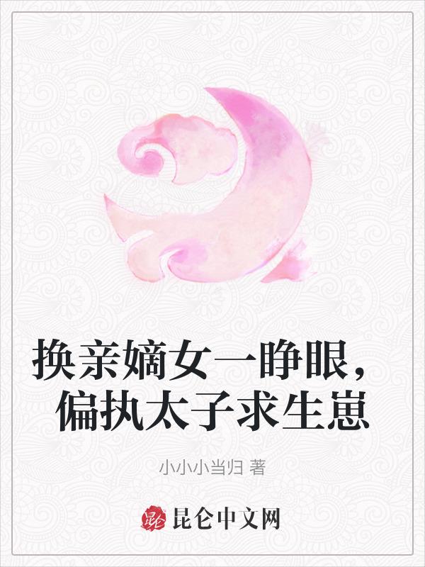 换亲嫡女一睁眼，偏执太子求生崽