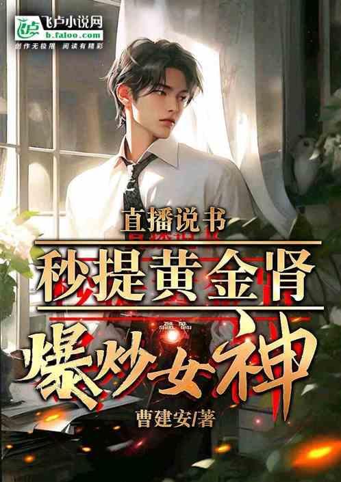 直播说书秒提黄金肾，爆炒女神！