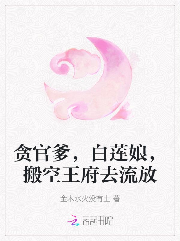 贪官爹，白莲娘，搬空王府去流放
