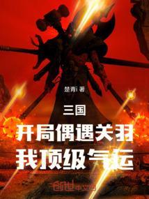 三国：开局偶遇关羽，我顶级气运
