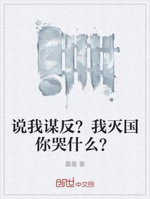 说我谋反？我灭国你哭什么？