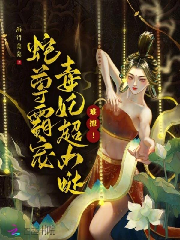 难撩！蛇尊霸宠，毒妃超凶哒