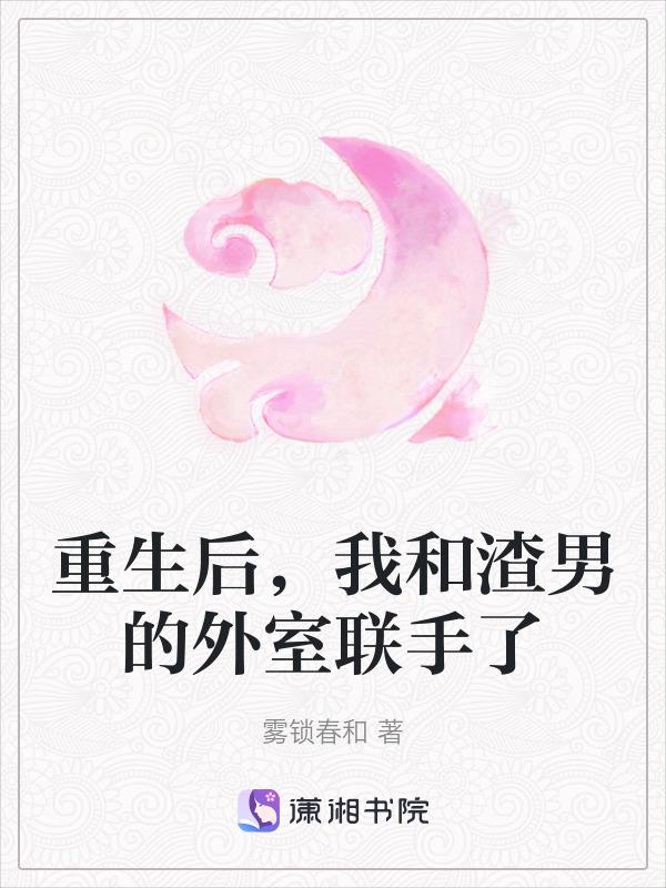 重生后，我和渣男的外室联手了